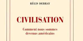 Régis Debray: Civilisation - Comment nous sommes devenus américains