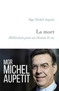 Monseigneur Michel Aupetit: La Mort - Méditation pour un chemin de Vie