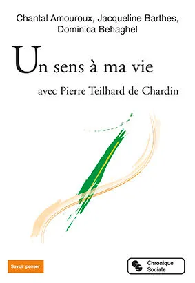 Chantal Amouroux, Jacqueline Barthes et Dominica Behaghel: Un sens à ma vie avec Pierre Teilhard de Chardin
