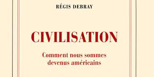 Régis Debray: Civilisation - Comment nous sommes devenus américains